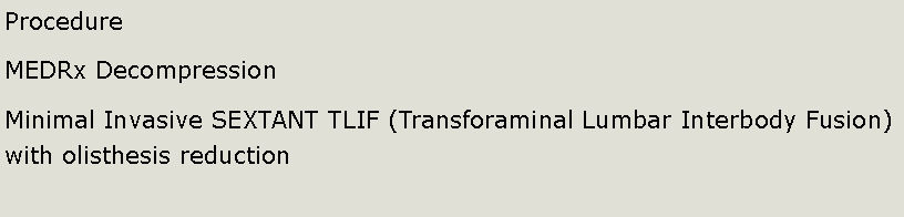 Text Box: ProcedureMEDRx DecompressionMinimal Invasive SEXTANT TLIF (Transforaminal Lumbar Interbody Fusion) with olisthesis reduction