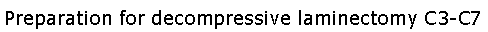 Text Box: Preparation for decompressive laminectomy C3-C7